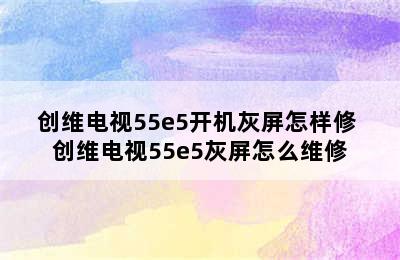 创维电视55e5开机灰屏怎样修 创维电视55e5灰屏怎么维修